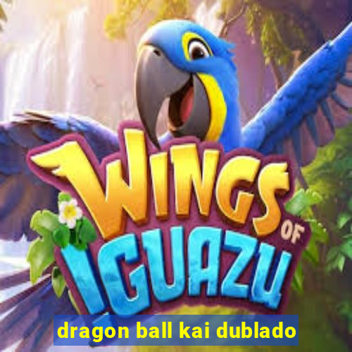 dragon ball kai dublado